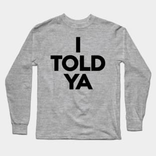 I TOLD YA Long Sleeve T-Shirt